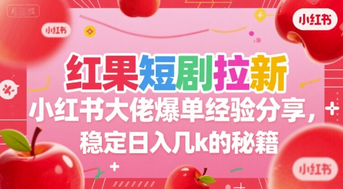 红果短剧拉新小红书大佬爆单经验分享，稳定日入几k的秘籍-千城资源网