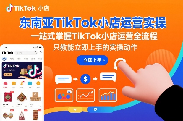 东南亚TikTok小店运营实操，一站式掌握TikTok小店运营全流程，只教能立即上手的实操动作-千城资源网