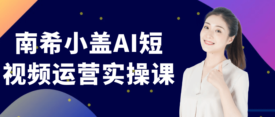 南希小盖AI短视频运营实操课-千城资源网