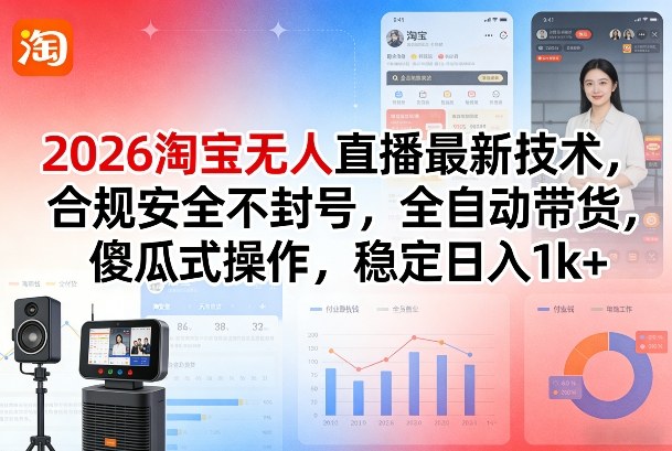 2026淘宝无人直播最新技术，合规安全不封号，全自动带货，傻瓜式操作，稳定日入1k+【揭秘】-千城资源网