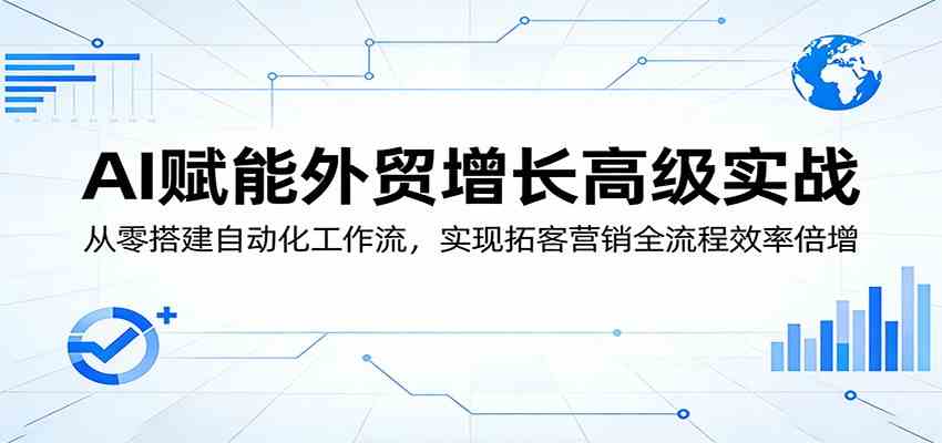 AI赋能外贸增长高级实战：从零搭建自动化工作流，实现拓客营销全流程效率倍增-千城资源网