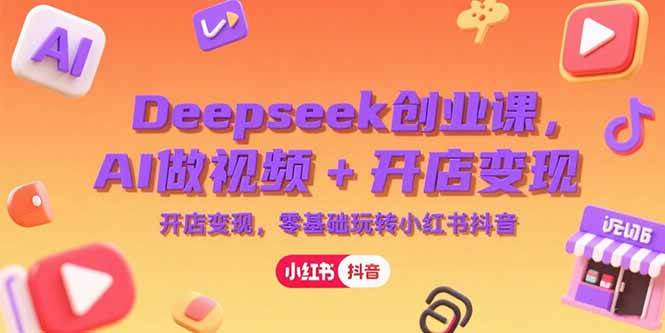 （15286期）Deepseek创业课，AI做视频+开店变现，零基础玩转小红书抖音-千城资源网