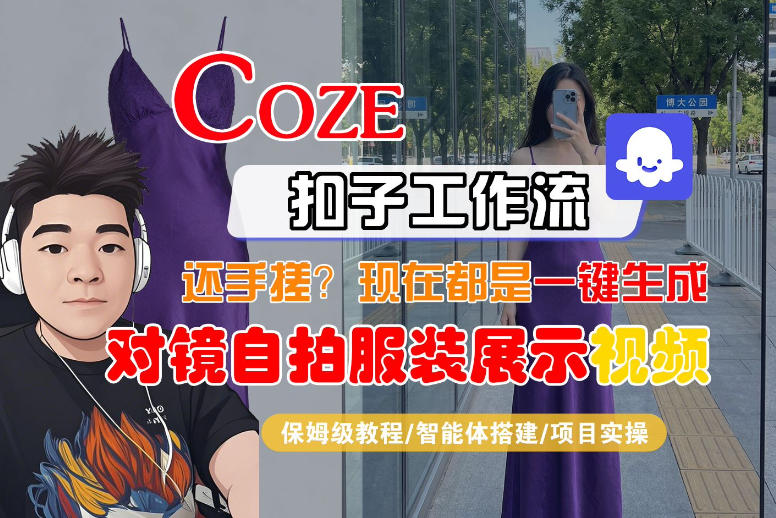 Coze智能体工作流一键生成“对镜自拍服装展示“短视频，全流程保姆级教学-千城资源网