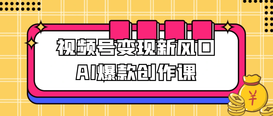 视频号变现新风口AI爆款创作课-千城资源网