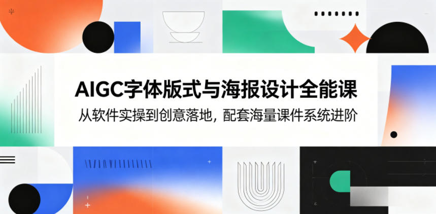 AIGC字体版式与海报设计全能课，从软件实操到创意落地，配套海量课件系统进阶-千城资源网