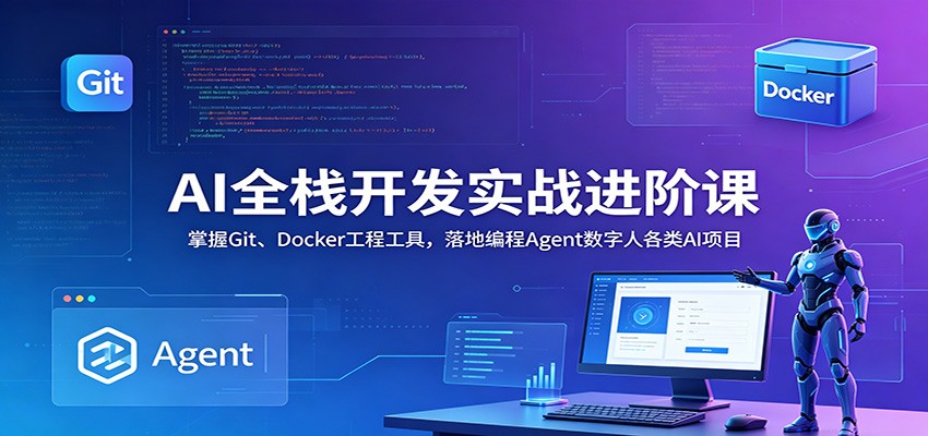 AI全栈开发实战进阶课：掌握Git、Docker工程工具，落地编程Agent数字人各类AI项目-千城资源网