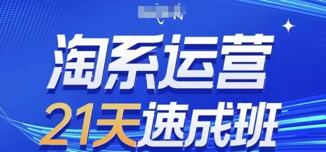 淘系运营21天速成班，0基础轻松搞定淘系运营，不做假把式，快速复制落地(更新26年4月)-千城资源网