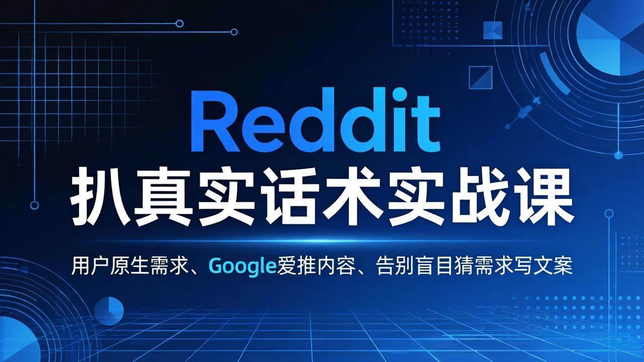 （17810期）Reddit 扒真实话术实战课：用用户原生需求做 Google 爱推内容，告别盲目猜需求写文案-千城资源网