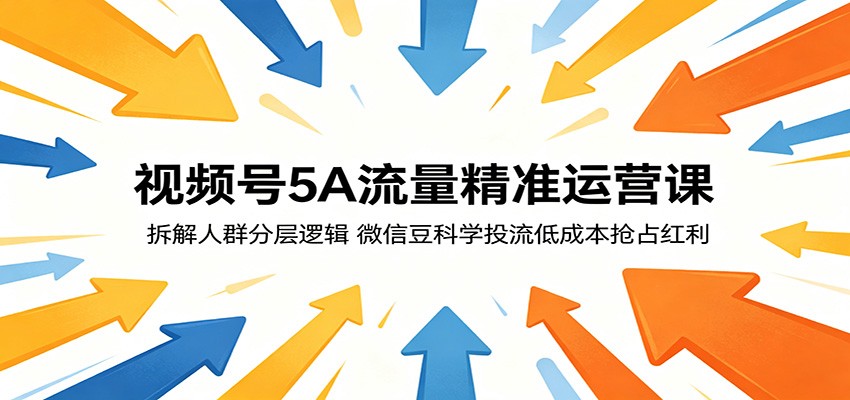 视频号5A流量精准运营课：拆解人群分层逻辑，微信豆科学投流低成本抢占红利-千城资源网