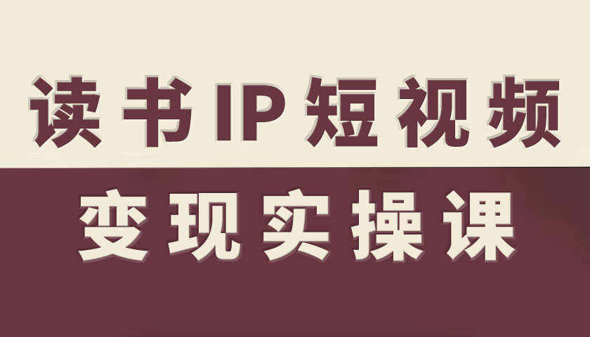 读书IP短视频变现实操课，读书IP赛道变现指南-千城资源网