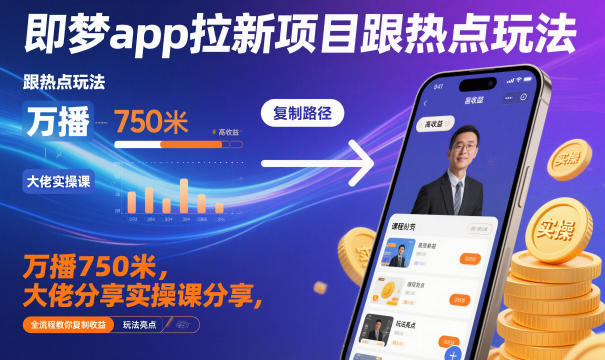 即梦app拉新项目跟热点玩法，万播750米，大佬分享实操课分享，全流程教你复制收益-千城资源网