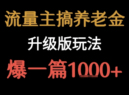 流量主之养老金升级版玩法 爆一篇收益1k+-千城资源网