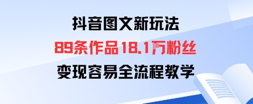 抖音图文新玩法：89条作品收获18.1W粉丝，变现容易全流程教学-千城资源网