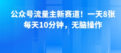 公众号流量主新赛道！一天8张，每天10分钟，无脑操作-千城资源网