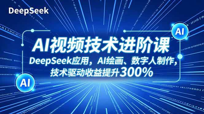 （16712期）AI视频技术进阶课，DeepSeek应用、AI绘画、数字人制作，技术驱动收益提升300%-千城资源网