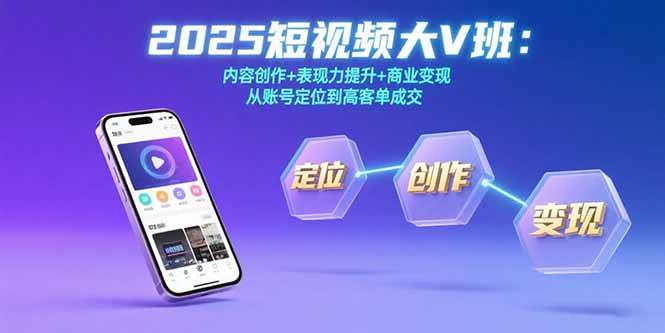 （15598期）2025短视频大V班：内容创作+表现力提升+商业变现 从账号定位到高客单成交-千城资源网