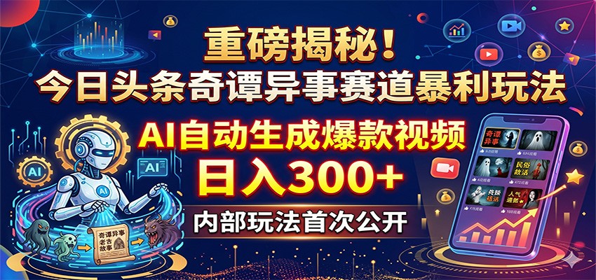 重磅揭秘！今日头条奇谭异事赛道暴利玩法：AI自动生成爆款视频，日入300+-千城资源网