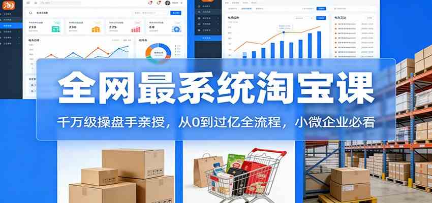 淘宝天猫系统课：千万级操盘手亲授，从0到过亿全流程，小微企业必看-千城资源网