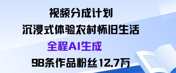 视频分成计划：沉浸式体验农村怀旧生活全程AI生成98条作品粉丝12.7W-千城资源网