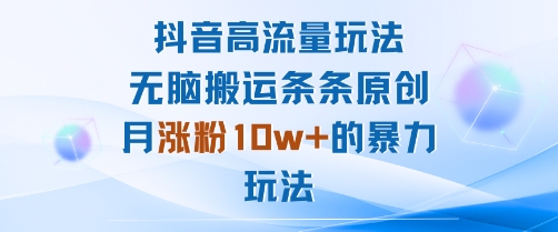 抖音高流量玩法：无脑搬运条条原创，月涨粉10w+的暴力玩法-千城资源网