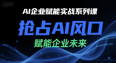 AI企业赋能实战系列课，抢占AI风口，赋能企业未来-千城资源网
