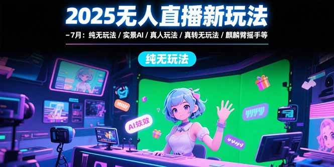 （15429期）2025无人直播新玩法-7月：纯无玩法/实景AI/真人玩法/绿幕玩法/真转无玩法-千城资源网