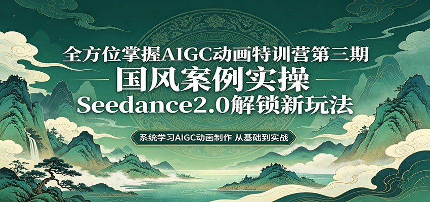零基础AIGC动画精通第三期：国风案例实操，Seedance2.0解锁新玩法-千城资源网