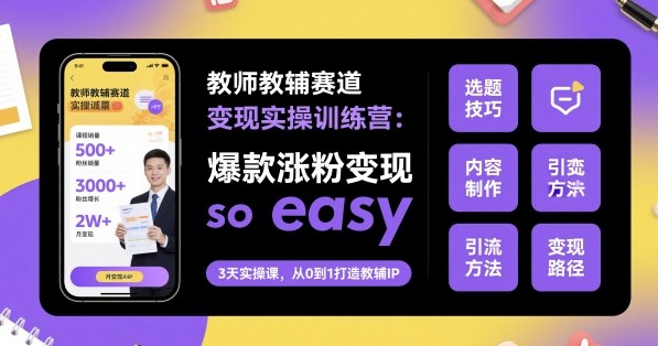 教师教辅赛道变现实操训练营，爆款涨粉变现so easy-千城资源网