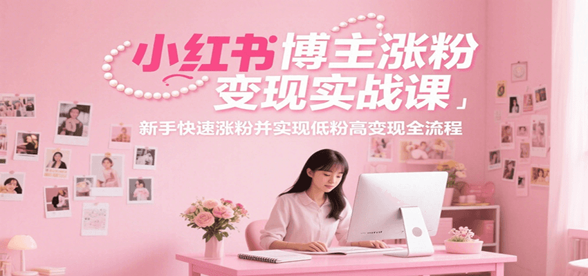 小红书博主涨粉变现实战课，新手快速涨粉并实现低粉高变现全流程-千城资源网