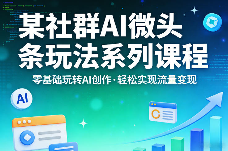 某社群的AI微头条玩法系列课程，零基础玩转AI创作，轻松实现流量变现-千城资源网