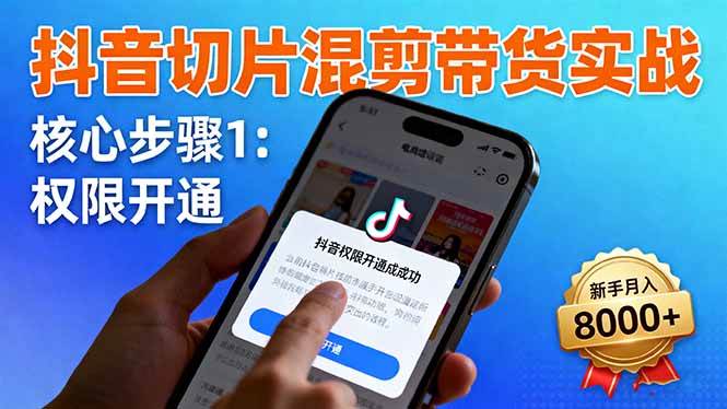 （16319期）抖音切片混剪带货实战：权限开通、商品挂车、混剪手法，新手月入8000+-千城资源网