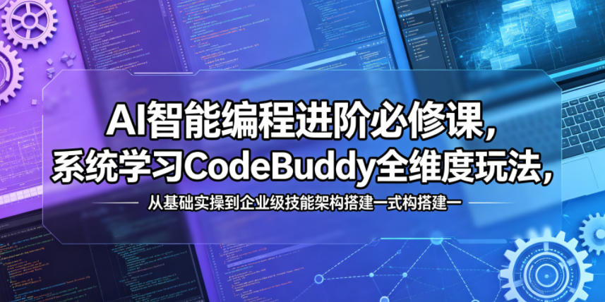 AI智能编程进阶必修课，系统学习CodeBuddy全维度玩法，从基础实操到企业级技能架构搭建一站式精通-千城资源网