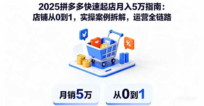 （16199期）2025拼多多快速起店月入5万指南：店铺从0到1，实操案例拆解，运营全链路-千城资源网