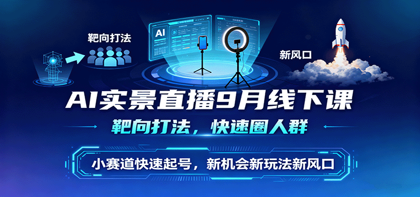 AI实景直播9月线下课，靶向打法，快速圈人群，小塞道快速起号，新机会新玩法新风口-千城资源网