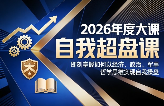 2026年度大课《自我超盘课》，即刻掌握如何以经济、政治、军事、哲学思维实现自我操盘-千城资源网