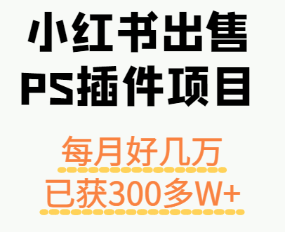 小红书出售PS插件项目，每月都收入好几万，长期操作已获利300多W+-千城资源网