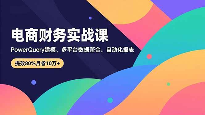（16746期）电商财务实战课，Power Query建模、多平台数据整合、自动化报表，提效80%月省10万+-千城资源网