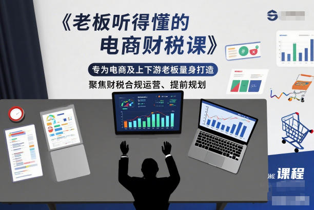 老板听得懂的电商财税课，专为电商及上下游老板量身打造，聚焦财税合规运营、提前规划-千城资源网