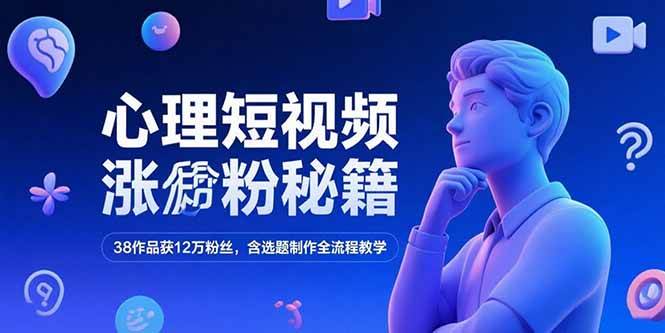 （15276期）心理短视频涨粉秘籍，38作品获12万粉丝，含选题制作全流程教学-千城资源网