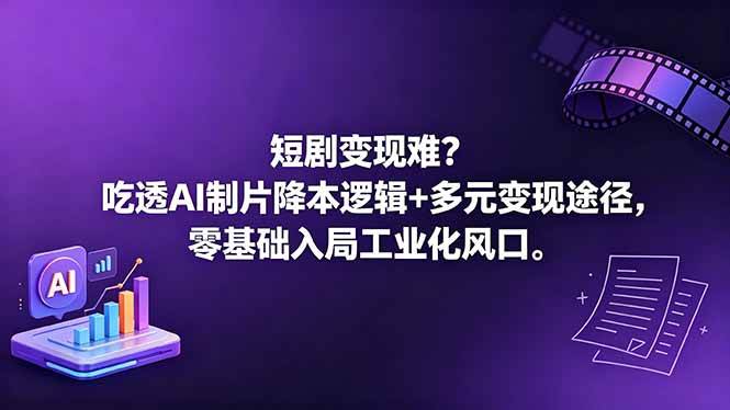 （18539期）短剧变现难？吃透AI制片降本逻辑+多元变现途径，零基础入局工业化风口-千城资源网