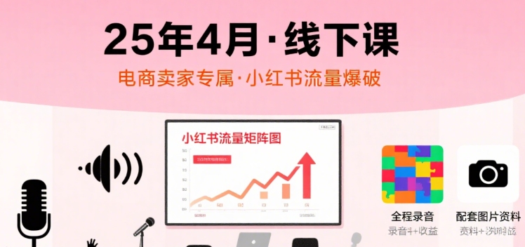 小红书25年4月线下课程，电商卖家小红书流量课，录音+图片-千城资源网