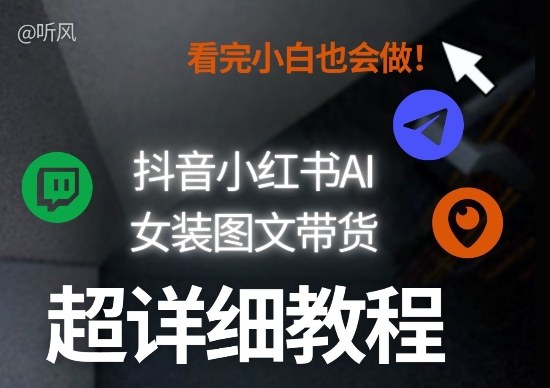 抖音小红书AI女装图文带货教程全拆解！小白看了也会做，可批量可矩阵玩法-千城资源网