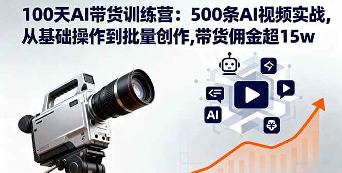 （16165期）100天AI带货训练营：500条AI视频实战,从基础操作到批量创作,带货佣金超15w-千城资源网