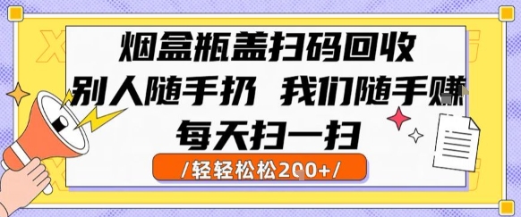 烟盒瓶盖扫码回收，别人随手扔 我们随手挣，闷声发大财，每天扫一扫，轻轻松松2张【揭秘】-千城资源网