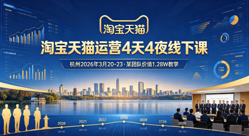 淘宝天猫运营4天4夜杭州2026年3月20-23线下课，某团队价值1.28W的教学-千城资源网