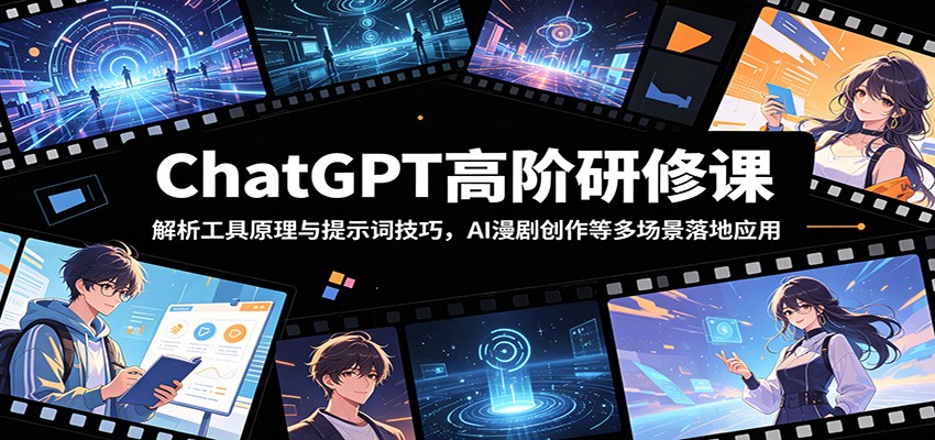 ChatGPT高阶研修课：解析工具原理与提示词技巧，AI漫剧创作等多场景落地应用-千城资源网