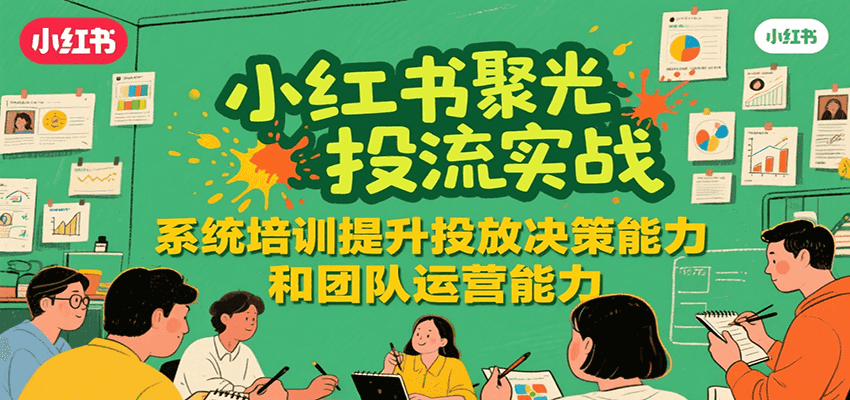 小红书聚光投流实战，系统学习提升投放决策能力和团队运营能力-千城资源网