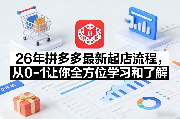 26年拼多多最新起店流程，从0-1让你全方位学习和了解（05月28日更新）-千城资源网