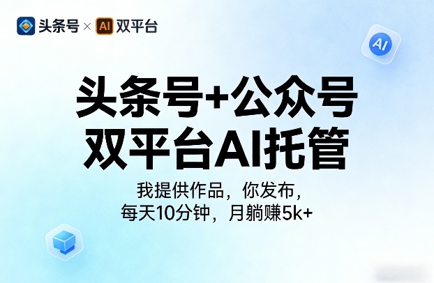 头条号+公众号双平台AI托管，我提供作品，你发布，每天10分钟，月躺賺5k+【揭秘】-千城资源网