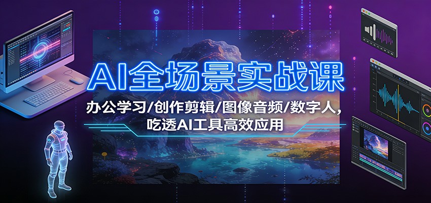 AI全场景实战课：办公学习/创作剪辑/图像音频/数字人，吃透AI工具高效应用-千城资源网